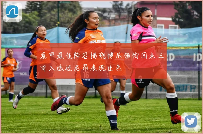 意甲最佳阵容揭晓博尼领衔国米三将入选迈尼昂表现出色
