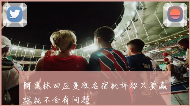 阿莫林回应曼联名宿批评称只要赢球就不会有问题
