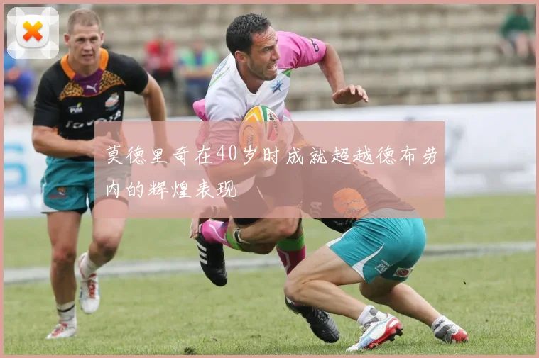 莫德里奇在40岁时成就超越德布劳内的辉煌表现