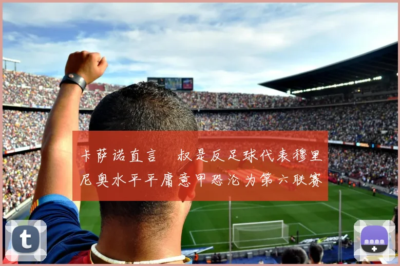 卡萨诺直言囧叔是反足球代表穆里尼奥水平平庸意甲恐沦为第六联赛