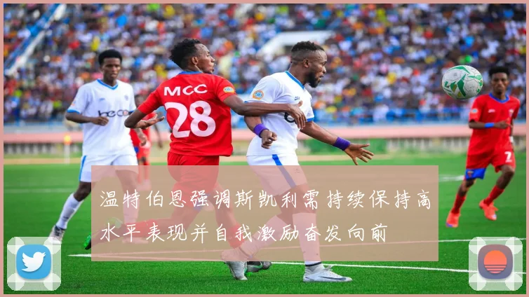 温特伯恩强调斯凯利需持续保持高水平表现并自我激励奋发向前
